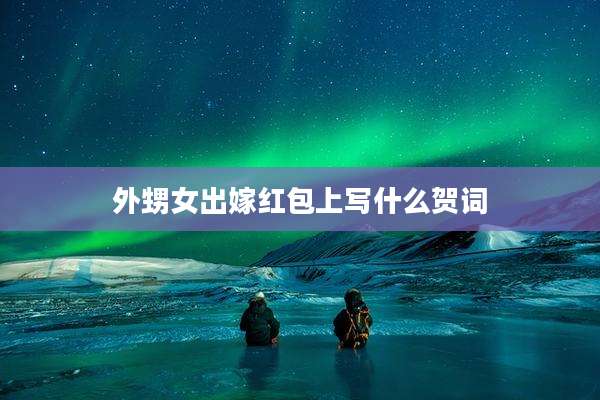 外甥女出嫁红包上写什么贺词