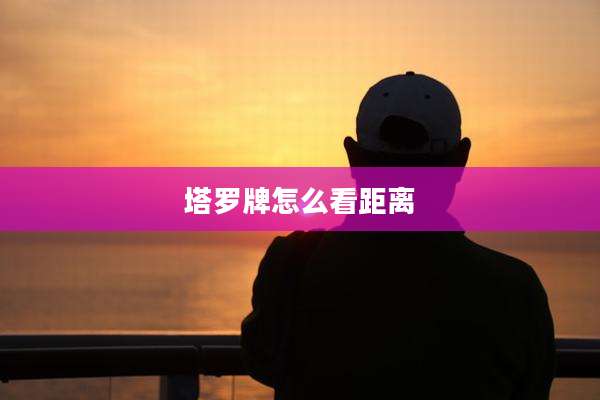 塔罗牌怎么看距离