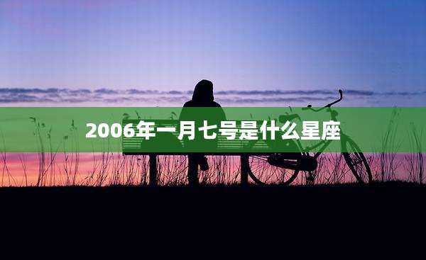 2006年一月七号是什么星座