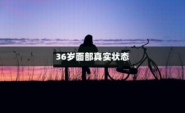 36岁面部真实状态