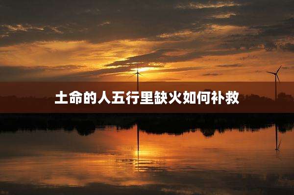 土命的人五行里缺火如何补救