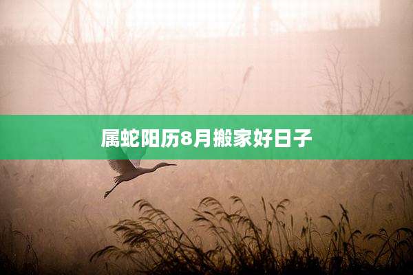 属蛇阳历8月搬家好日子