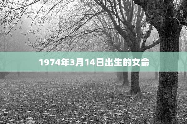 1974年3月14日出生的女命