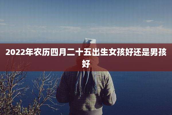 2022年农历四月二十五出生女孩好还是男孩好