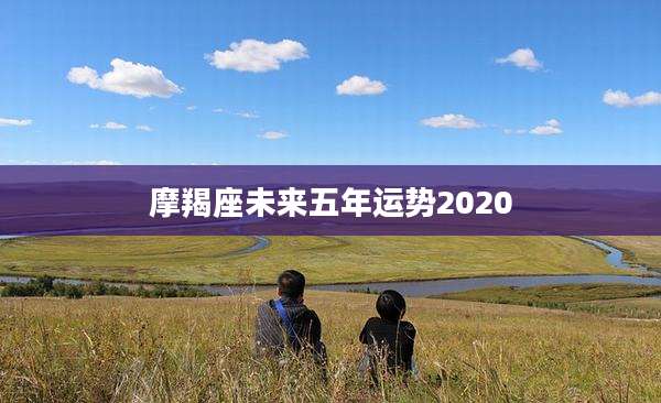 摩羯座未来五年运势2020
