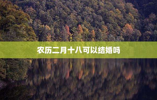 农历二月十八可以结婚吗