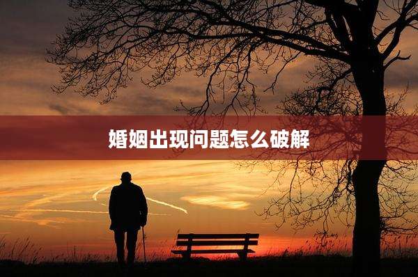 婚姻出现问题怎么破解