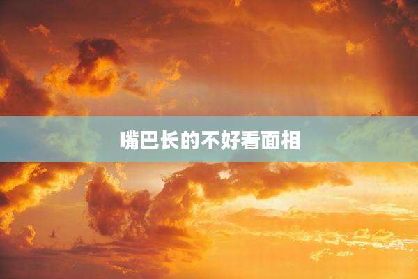 嘴巴长的不好看面相