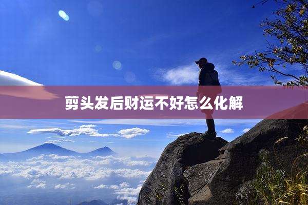 剪头发后财运不好怎么化解