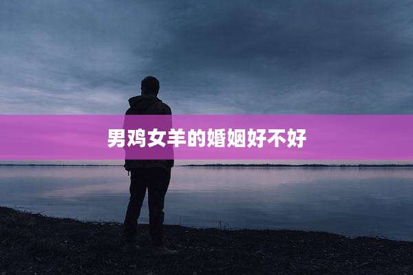 男鸡女羊的婚姻好不好