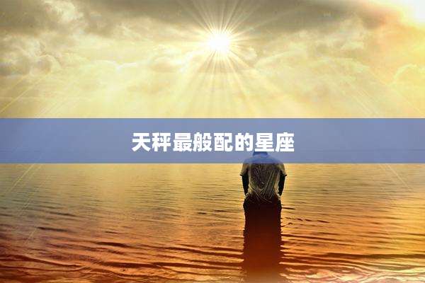 天秤最般配的星座