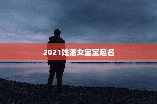 2021姓潘女宝宝起名