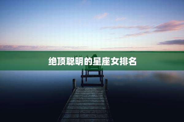 绝顶聪明的星座女排名