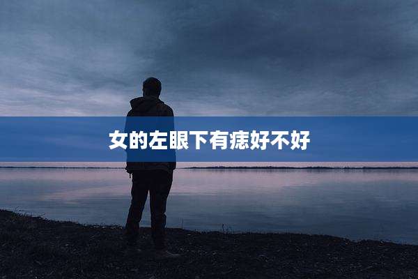 女的左眼下有痣好不好
