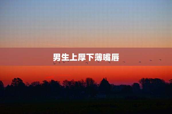 男生上厚下薄嘴唇