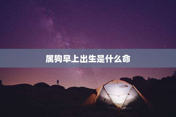 属狗早上出生是什么命