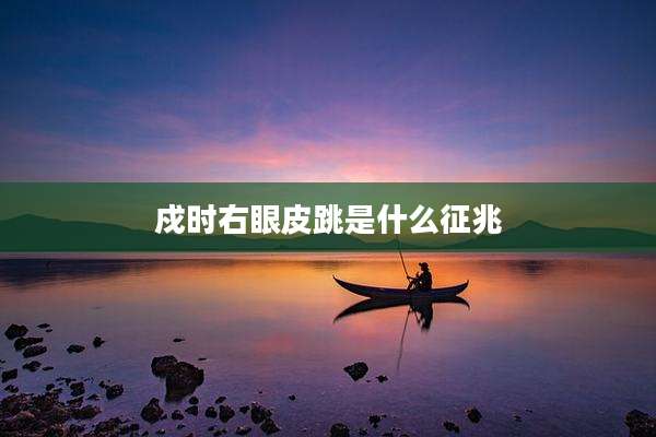 戍时右眼皮跳是什么征兆