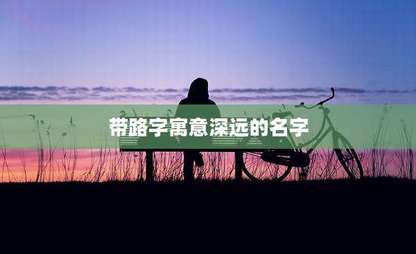 带路字寓意深远的名字