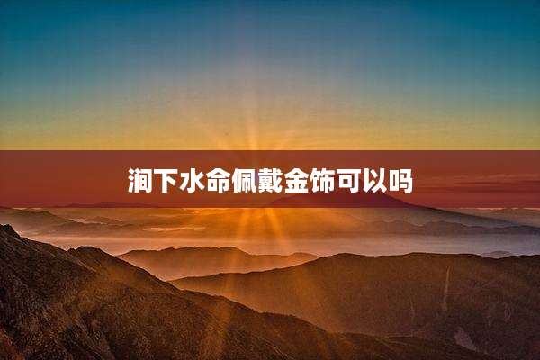 涧下水命佩戴金饰可以吗