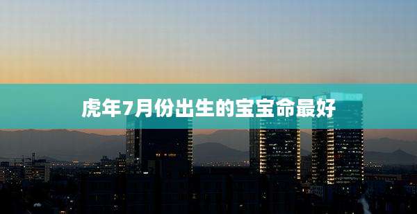 虎年7月份出生的宝宝命最好