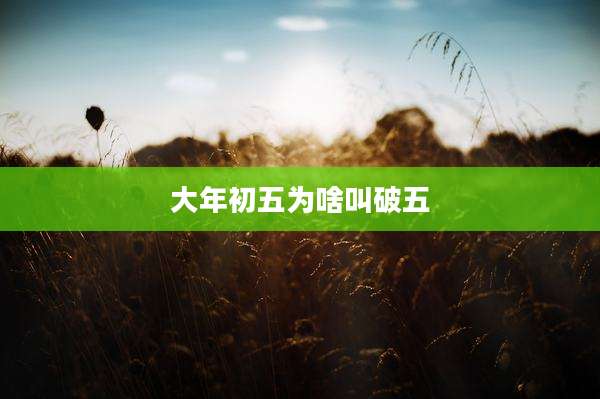 大年初五为啥叫破五