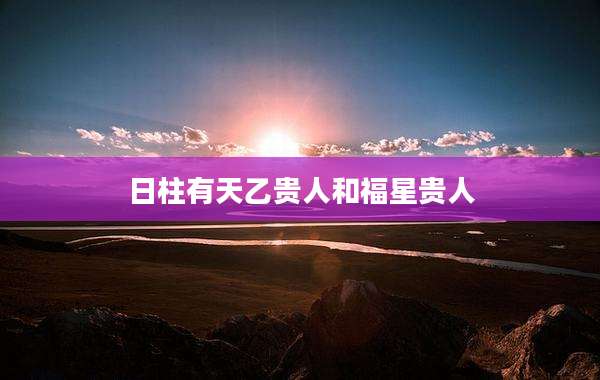 日柱有天乙贵人和福星贵人