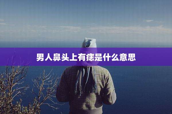 男人鼻头上有痣是什么意思