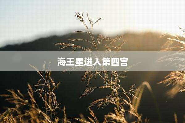海王星进入第四宫