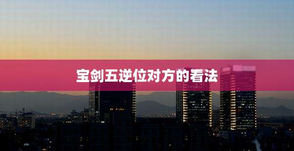 宝剑五逆位对方的看法