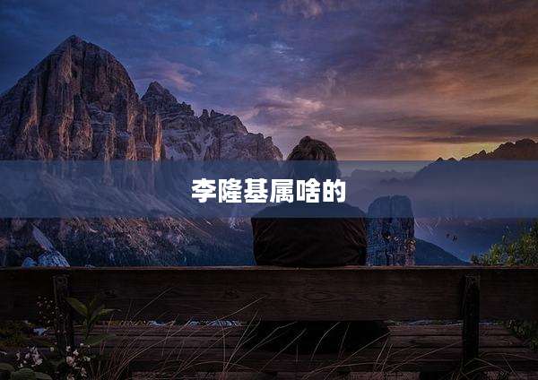 李隆基属啥的