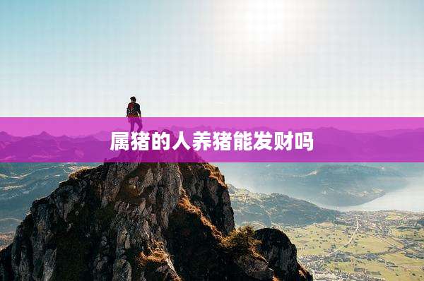 属猪的人养猪能发财吗