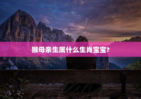 猴母亲生属什么生肖宝宝?