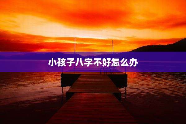 小孩子八字不好怎么办