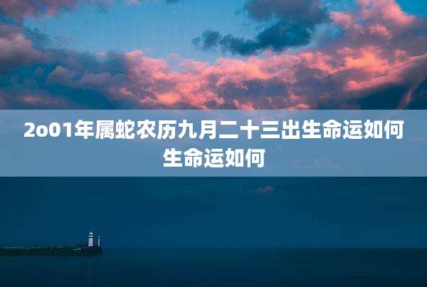 2o01年属蛇农历九月二十三出生命运如何生命运如何