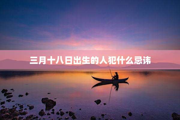 三月十八日出生的人犯什么忌讳