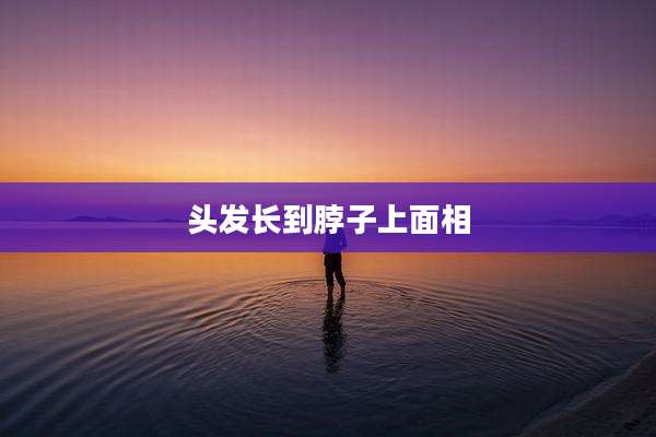 头发长到脖子上面相