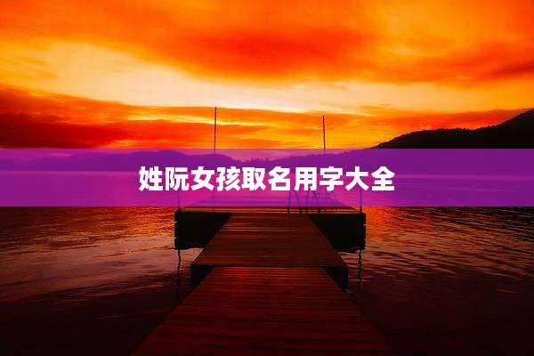 姓阮女孩取名用字大全