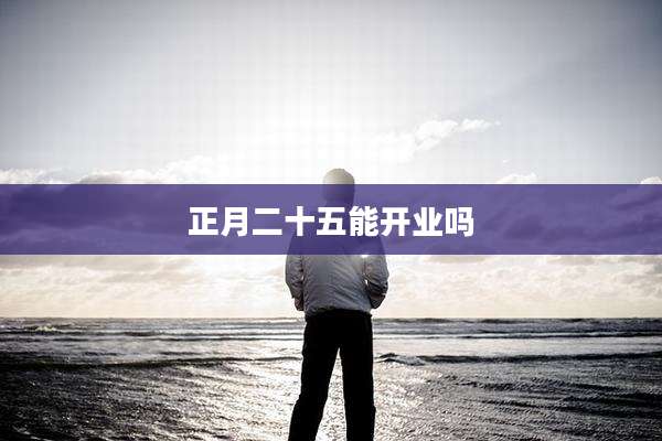 正月二十五能开业吗