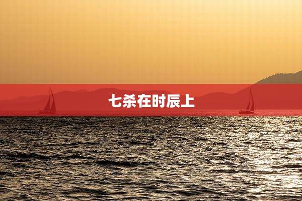 七杀在时辰上