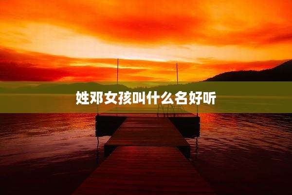 姓邓女孩叫什么名好听