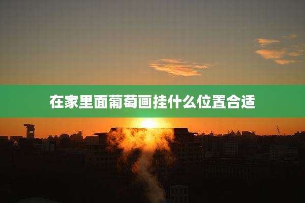 在家里面葡萄画挂什么位置合适
