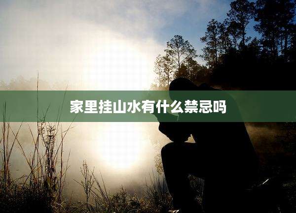 家里挂山水有什么禁忌吗