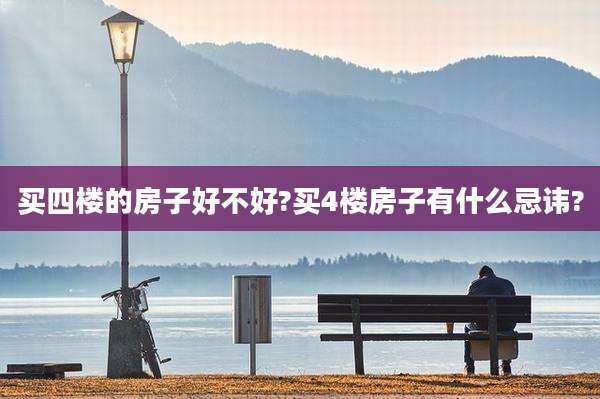 买四楼的房子好不好?买4楼房子有什么忌讳?