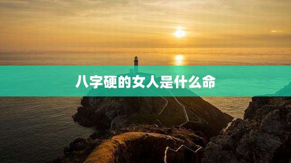 八字硬的女人是什么命