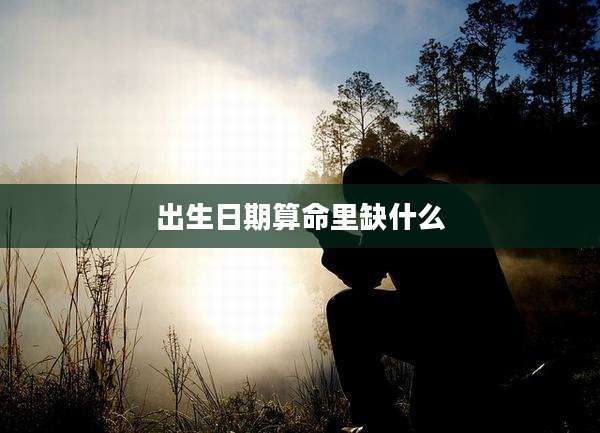 出生日期算命里缺什么