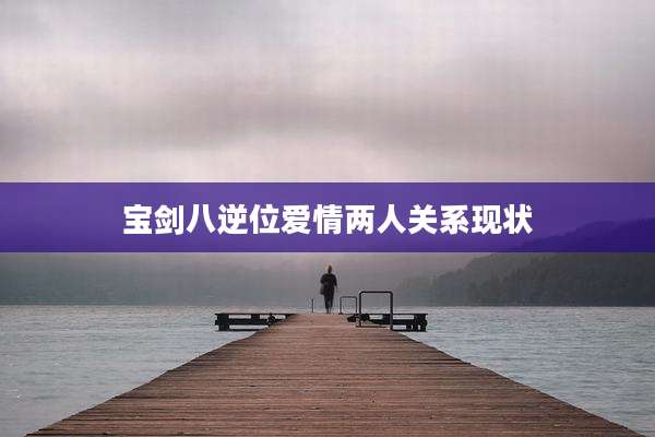 宝剑八逆位爱情两人关系现状