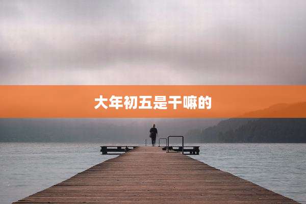 大年初五是干嘛的