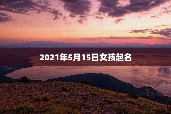 2021年5月15日女孩起名