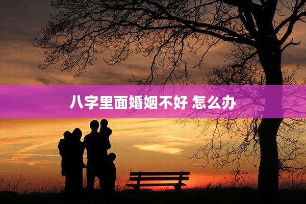 八字里面婚姻不好 怎么办