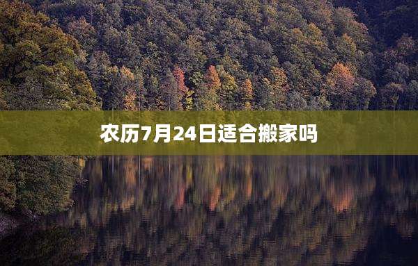 农历7月24日适合搬家吗